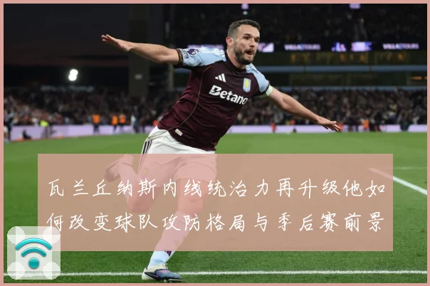 瓦兰丘纳斯内线统治力再升级他如何改变球队攻防格局与季后赛前景：最新赛事动态与深度分析