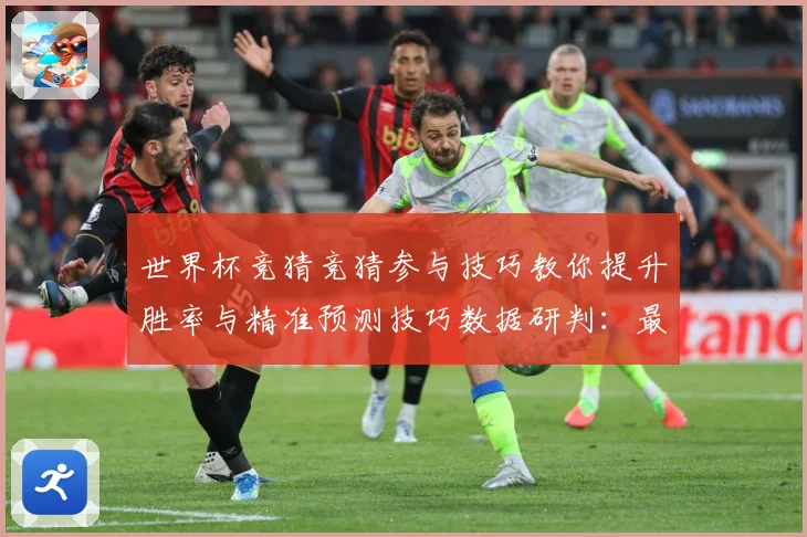世界杯竞猜竞猜参与技巧教你提升胜率与精准预测技巧数据研判：最新赛事动态与深度分析