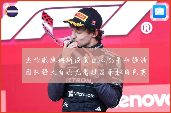 杰伦威廉姆斯谈复出心态平和强调团队强大自己无需过度承担角色赛场复盘：最新赛事动态与深度分析