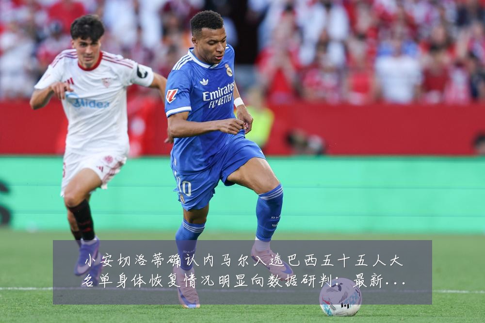 小安切洛蒂确认内马尔入选巴西五十五人大名单身体恢复情况明显向数据研判:最新赛事动态与深度分析