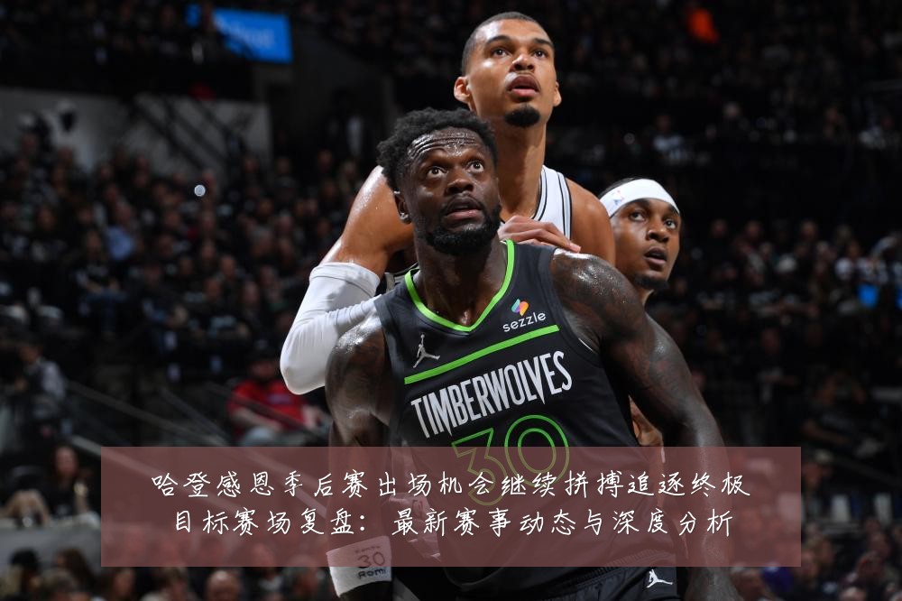 哈登感恩季后赛出场机会继续拼搏追逐终极目标赛场复盘:最新赛事动态与深度分析
