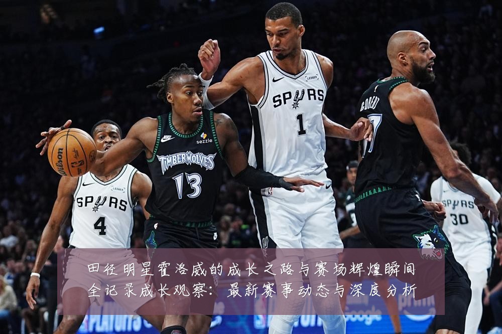 田径明星霍洛威的成长之路与赛场辉煌瞬间全记录成长观察:最新赛事动态与深度分析