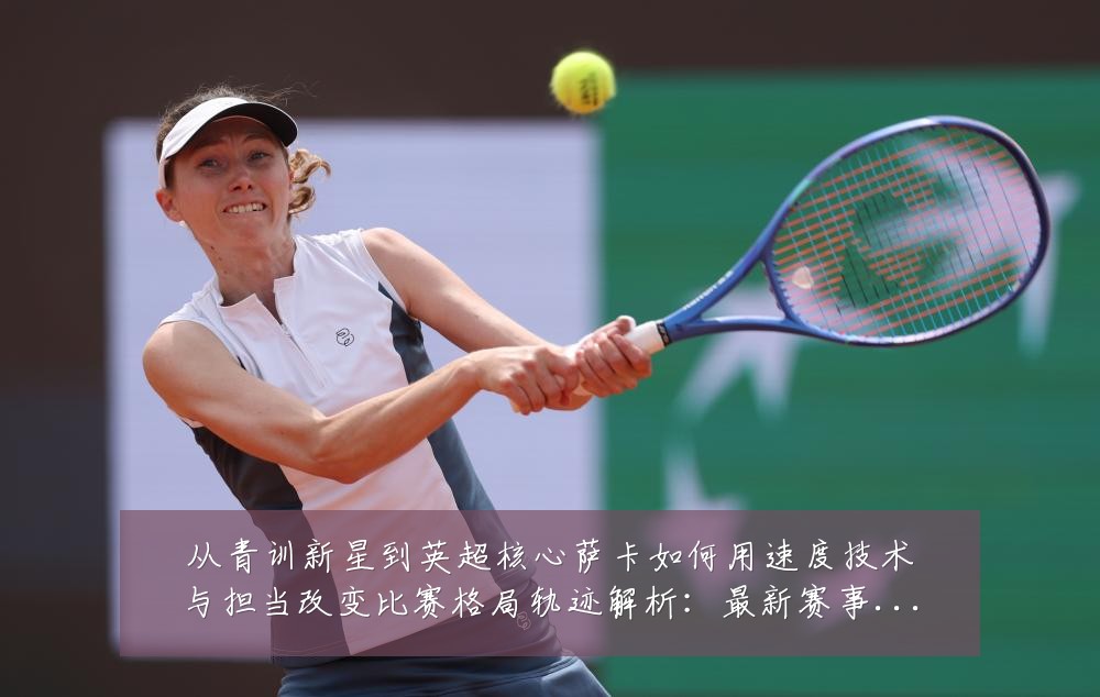 从青训新星到英超核心萨卡如何用速度技术与担当改变比赛格局轨迹解析：最新赛事动态与深度分析