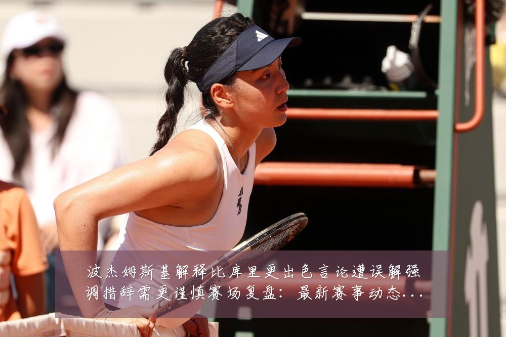 波杰姆斯基解释比库里更出色言论遭误解强调措辞需更谨慎赛场复盘：最新赛事动态与深度分析