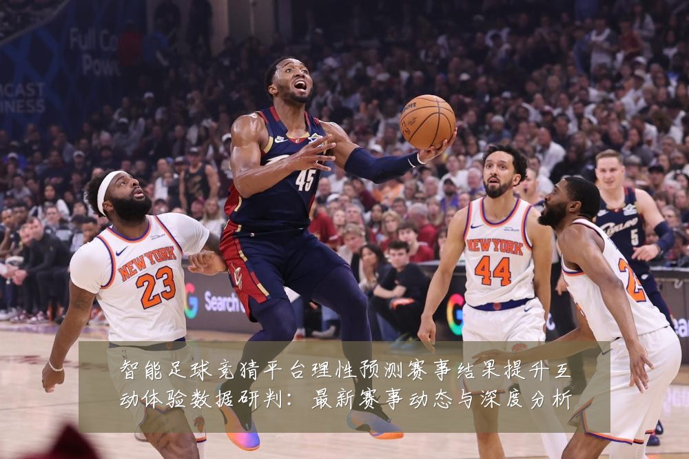 智能足球竞猜平台理性预测赛事结果提升互动体验数据研判：最新赛事动态与深度分析